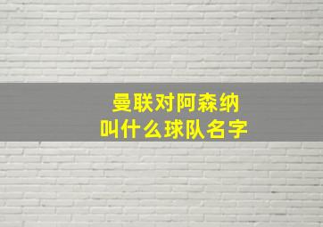 曼联对阿森纳叫什么球队名字