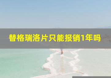 替格瑞洛片只能报销1年吗