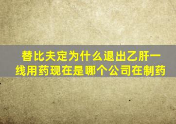 替比夫定为什么退出乙肝一线用药现在是哪个公司在制药