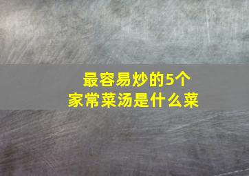 最容易炒的5个家常菜汤是什么菜