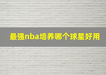 最强nba培养哪个球星好用