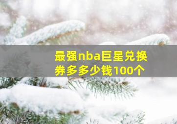 最强nba巨星兑换券多多少钱100个