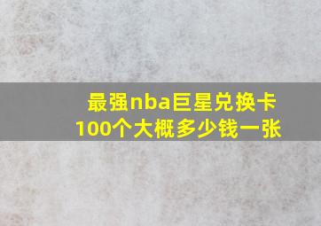 最强nba巨星兑换卡100个大概多少钱一张