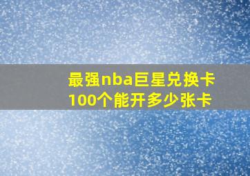 最强nba巨星兑换卡100个能开多少张卡