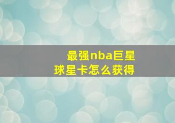 最强nba巨星球星卡怎么获得