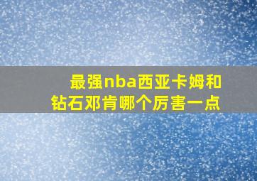 最强nba西亚卡姆和钻石邓肯哪个厉害一点