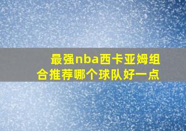 最强nba西卡亚姆组合推荐哪个球队好一点