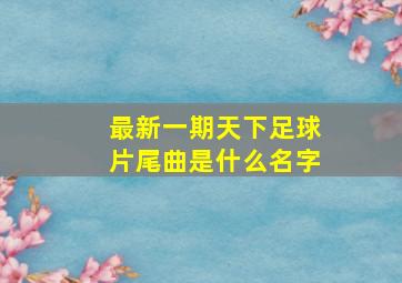 最新一期天下足球片尾曲是什么名字