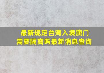 最新规定台湾入境澳门需要隔离吗最新消息查询