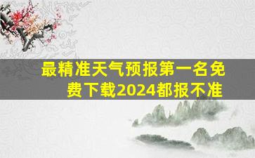 最精准天气预报第一名免费下载2024都报不准