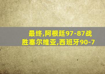 最终,阿根廷97-87战胜塞尔维亚,西班牙90-7