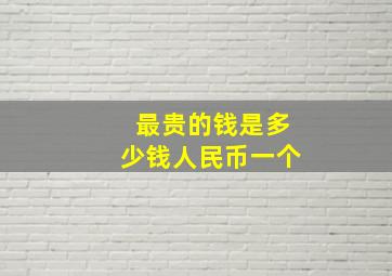 最贵的钱是多少钱人民币一个