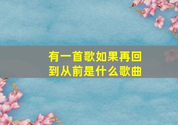 有一首歌如果再回到从前是什么歌曲