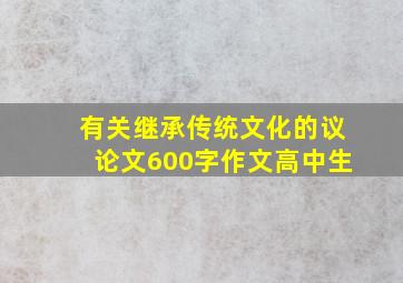 有关继承传统文化的议论文600字作文高中生