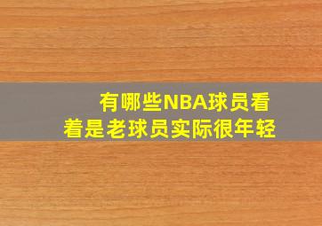 有哪些NBA球员看着是老球员实际很年轻