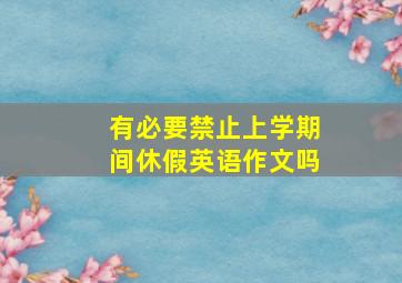 有必要禁止上学期间休假英语作文吗