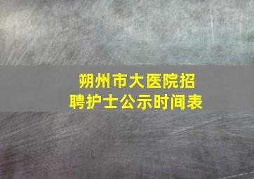 朔州市大医院招聘护士公示时间表