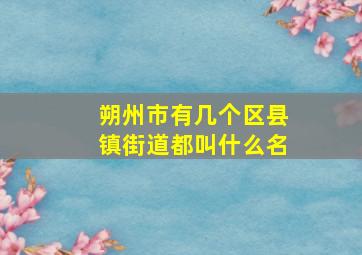 朔州市有几个区县镇街道都叫什么名