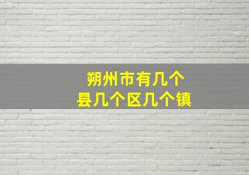 朔州市有几个县几个区几个镇