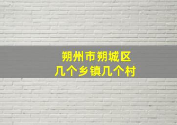 朔州市朔城区几个乡镇几个村