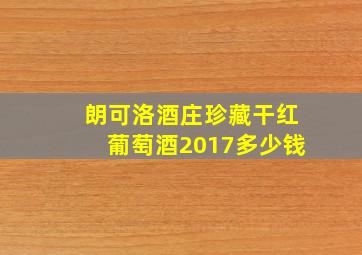 朗可洛酒庄珍藏干红葡萄酒2017多少钱