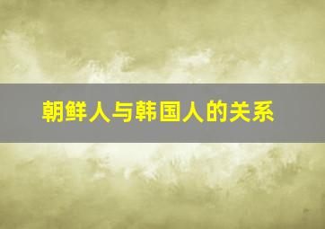 朝鲜人与韩国人的关系