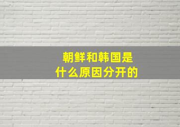 朝鲜和韩国是什么原因分开的