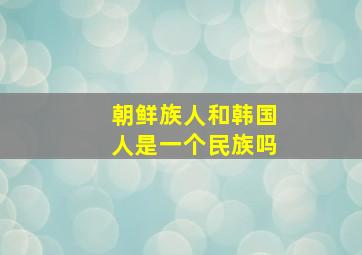 朝鲜族人和韩国人是一个民族吗