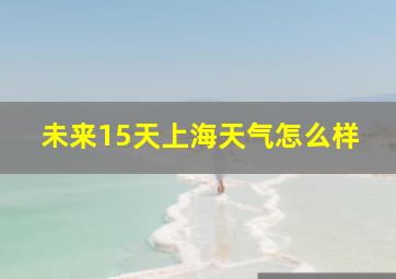 未来15天上海天气怎么样