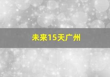 未来15天广州