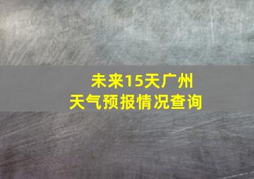 未来15天广州天气预报情况查询