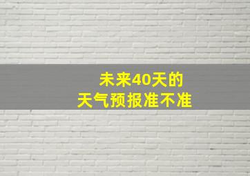 未来40天的天气预报准不准