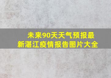 未来90天天气预报最新湛江疫情报告图片大全