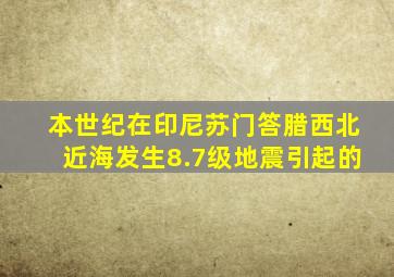 本世纪在印尼苏门答腊西北近海发生8.7级地震引起的