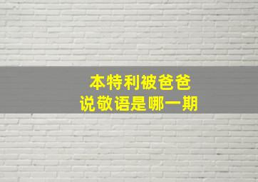 本特利被爸爸说敬语是哪一期