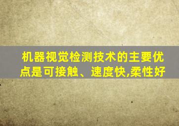 机器视觉检测技术的主要优点是可接触、速度快,柔性好