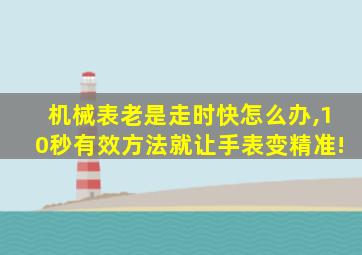 机械表老是走时快怎么办,10秒有效方法就让手表变精准!