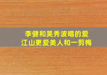 李健和吴秀波唱的爱江山更爱美人和一剪梅