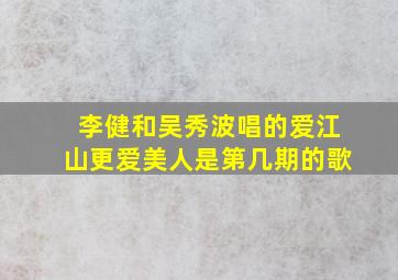 李健和吴秀波唱的爱江山更爱美人是第几期的歌