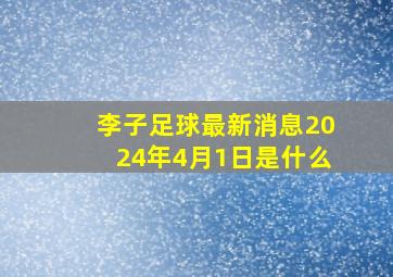 李子足球最新消息2024年4月1日是什么