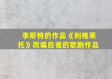 李斯特的作品《利格莱托》改编自谁的歌剧作品