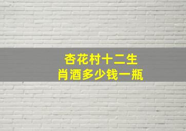 杏花村十二生肖酒多少钱一瓶