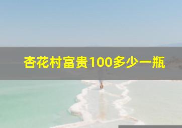 杏花村富贵100多少一瓶