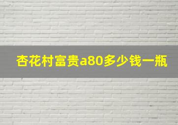 杏花村富贵a80多少钱一瓶