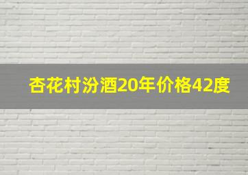 杏花村汾酒20年价格42度