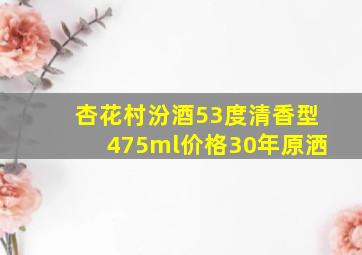 杏花村汾酒53度清香型475ml价格30年原洒