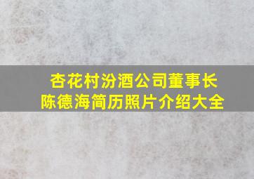 杏花村汾酒公司董事长陈德海简历照片介绍大全