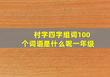 村字四字组词100个词语是什么呢一年级