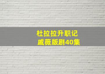 杜拉拉升职记戚薇版剧40集