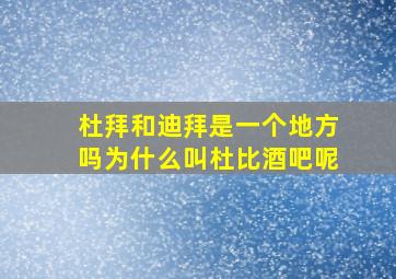 杜拜和迪拜是一个地方吗为什么叫杜比酒吧呢